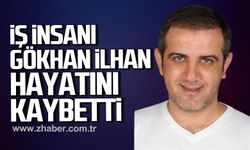 İş insanı Gökhan İlhan hayatını kaybetti