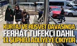 Kürtaj ve Rüşvet davasında Ferhat Tüfekçi dahil 11 şüpheli adliyeye çıkıyor