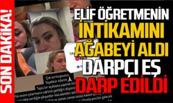 Elif öğretmenin intikamını ağabeyi aldı: Darpçı eş darp edildi