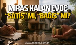 MİRAS KALAN EVDE "SATIŞ" MI, "BAĞIŞ" MI?