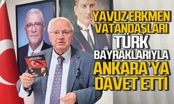 Yavuz Erkmen Türk Bayrakları ile vatandaşlara Ankara'ya davet etti