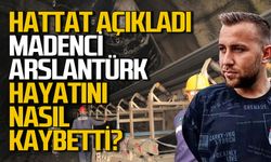 Hattat Enerji Madenci Mert Ali Aslantürk’ün hayatını nasıl kaybettiğini açıkladı