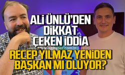 Recep Yılmaz yeniden Başkan mı oluyor? Ali Ünlü'den dikkat çeken iddia…