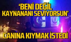 Canına kıymak istedi: "Beni değil kaynananı daha çok seviyorsun"