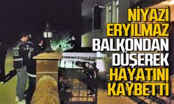 Balkondan düşen Niyazi Eryılmaz hayatını kaybetti