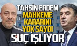 Tahsin Erdem mahkeme kararını yok saydı: Suç işliyor
