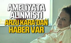Ameliyata alınmıştı... Arzu Kara'dan haber var