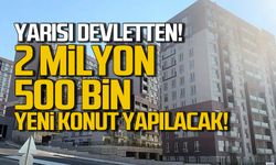 Yarısı devletten 2 milyon 500 bin yeni konut yapılacak