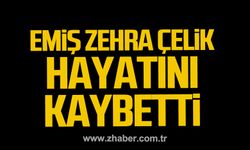 Emiş Zehra Çelik hayatını kaybetti.