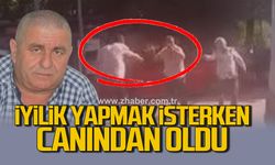 İyilik yapmak isteyen Mehmet Pehlivan hayatını kaybetti