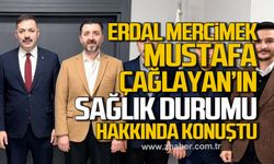 Erdal Mercimek, Mustafa Çağlayan’ın sağlık durumu hakkında konuştu