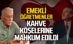 Emekli öğretmenler kahve köşelerine mahkum edildi