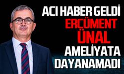 Ercüment Ünal'dan acık haber geldi: Ameliyata dayanamadı