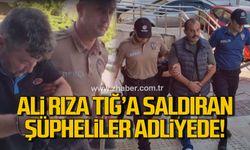 Ali Rıza Tığ'a saldıran şüpheliler adliyeye sevk edildi