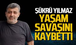 Şükrü Yılmaz yaşam savaşını kaybetti!