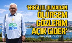 “Karadeniz Ereğli il olmadan ölürsem, gözlerim açık gider…”