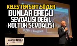 Keleş’ten sert sözler: "Bunlar Ereğli sevdalısı değil, koltuk sevdalısı"