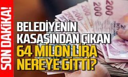 Belediyenin kasasından çıkan 64 milyon nereye gitti?