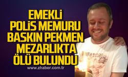 Emekli polis memuru Baskın Pekmen mezarlıkta ölü bulundu