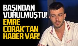 Başından vurulmuştu… Emre Çorak’tan sevindiren haber!