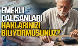 Emekli çalışanları haklarınızı biliyorsunuz?
