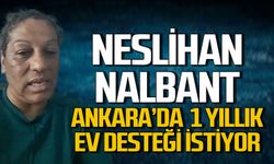 Neslihan Nalbant için Ankara'da bir yıllık ev desteği çağrısı