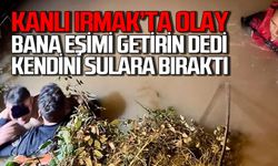 Kanlı Irmak’ta olay! “Bana eşimi getirin” dedi kendini sulara bıraktı