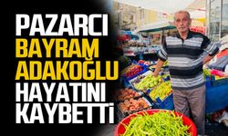 Pazarcı Bayram Adakoğlu hayatını kaybetti