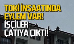 TOKİ inşaatında eylem var! İşçiler çatıya çıktı