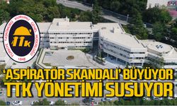 ‘Aspiratör skandalı’ büyüyor TTK yönetimi susuyor!