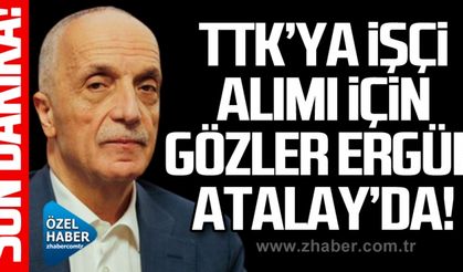 TTK’ya işçi alımı için gözler Ergün Atalay’da!