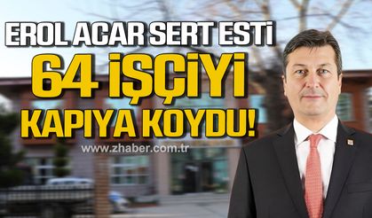 Filyos Belediye Başkanı Erol Acar 64 işçiyi kapıya koydu!