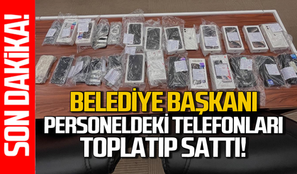 Belediye Başkanı personeldeki telefonları toplayıp sattı!