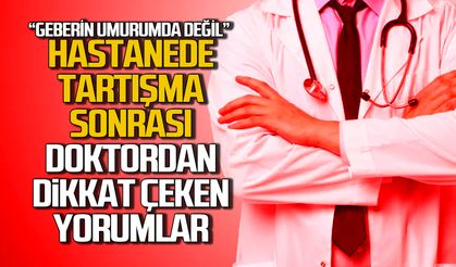 Hastanede tartışma sonrası doktordan dikkat çeken yorumlar