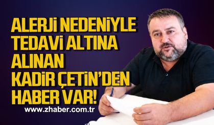 Alerji nedeniyle tedavi altına alınan Kadir Çetin'den haber var