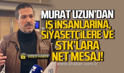 Murat Uzun'dan iş insanlarına,siyasetçilere ve STK'lara net mesaj