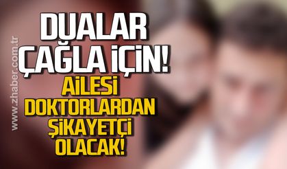 Dualar Çağla için. Ailesi doktorlardan şikayetçi olacak
