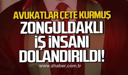 Avukatlar çete kurmuş Zonguldaklı iş insanı dolandırıldı.