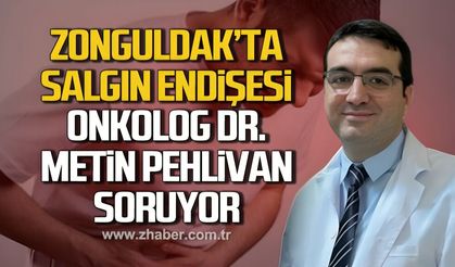 Zonguldak'ta salgın endişesi! Onkolog Dr. Metin Pehlivan soruyor.