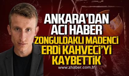 Ankara'dan acı haber. Zonguldaklı madenci Erdi Kahveci'yi kaybettik