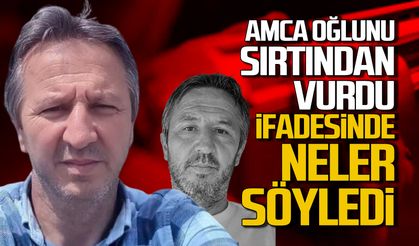 Amca oğlunu sırtından vurmuştu. Kemal Basan'ın ifadesi ortaya çıktı