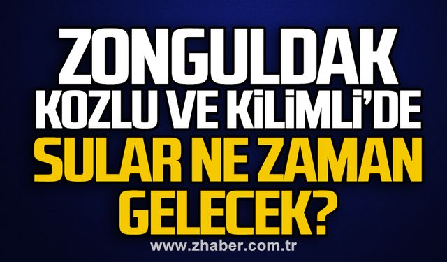 Zonguldak, Kozlu ve Kilimli’de sular ne zaman gelecek?