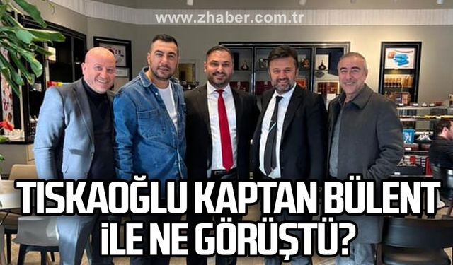 Tıskaoğlu Kaptan Bülent ile ne görüştü?