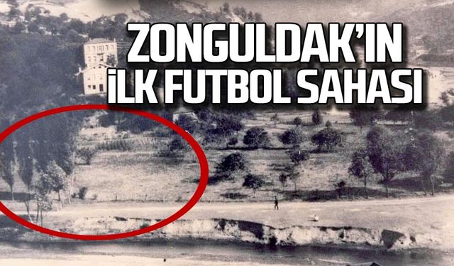 Zonguldak'ın ilk futbol sahası ve futbol takımları!