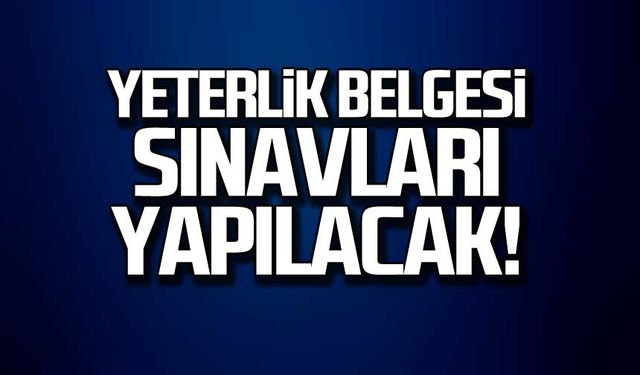 Yeterlik belgesi sınavları yapılacak!