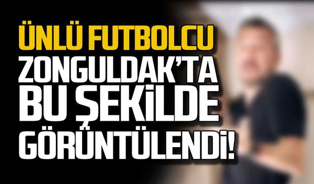 Ünlü futbolcu Zonguldak’ta böyle görüntülendi!