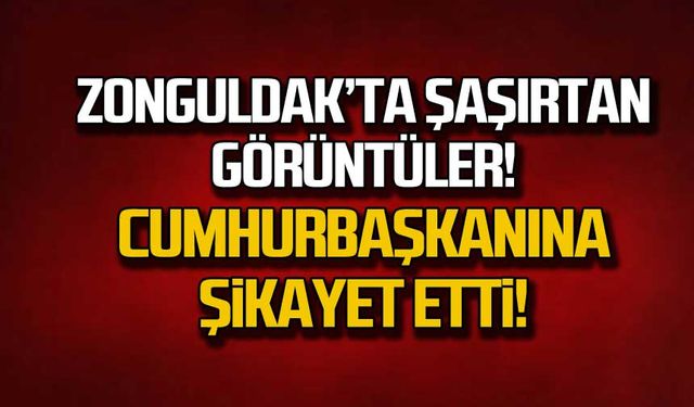 Zonguldak'ta şaşırtan görüntüler! Cumhurbaşkanına şikayet etti!