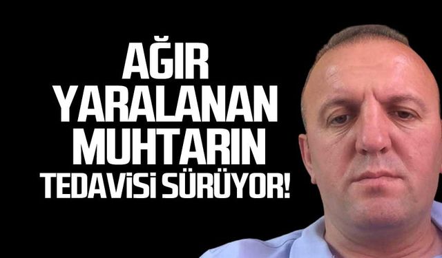 Ağır yaralanan muhtarnı tedavisi sürüyor!