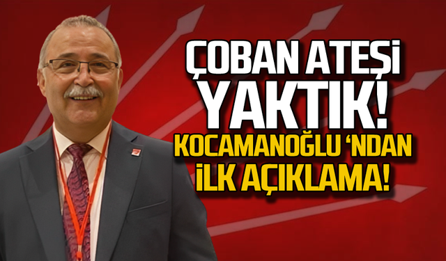 "Çoban ateşi yaktık" Kocamanoğlu'ndan ilk açıklama