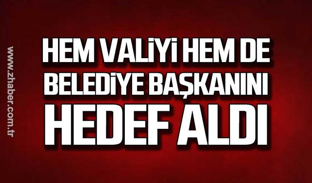 Hem valiyi hem de belediye başkanını hedef aldı